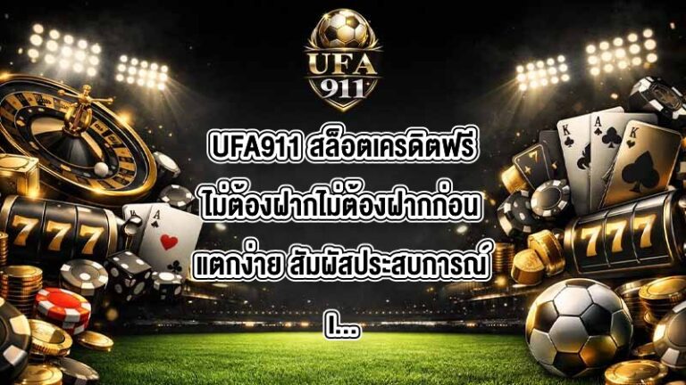 UFA911 สล็อตเครดิตฟรีไม่ต้องฝากไม่ต้องฝากก่อนแตกง่าย